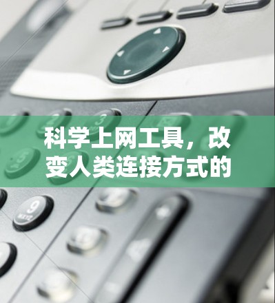 科学上网工具，改变人类连接方式的革命性创新